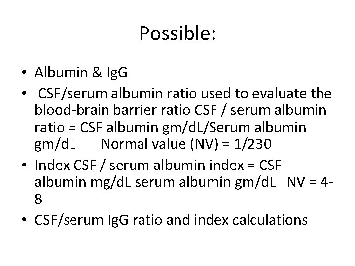 Possible: • Albumin & Ig. G • CSF/serum albumin ratio used to evaluate the