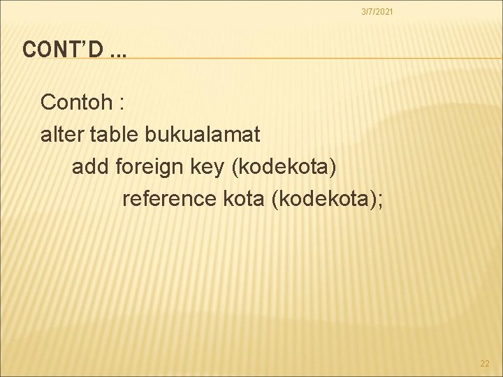 3/7/2021 CONT’D. . . Contoh : alter table bukualamat add foreign key (kodekota) reference