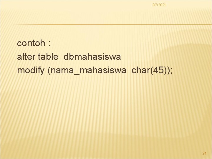 3/7/2021 contoh : alter table dbmahasiswa modify (nama_mahasiswa char(45)); 24 