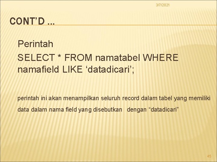 3/7/2021 CONT’D. . . Perintah SELECT * FROM namatabel WHERE namafield LIKE ‘datadicari’; perintah