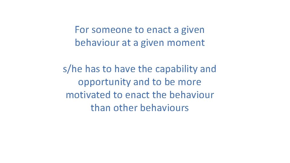 For someone to enact a given behaviour at a given moment s/he has to