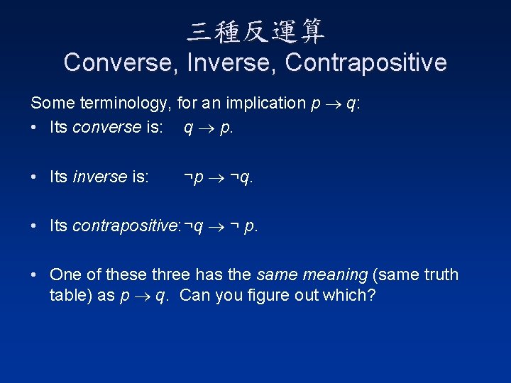 三種反運算 Converse, Inverse, Contrapositive Some terminology, for an implication p q: • Its converse