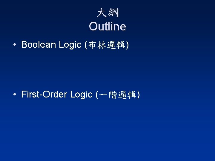 大綱 Outline • Boolean Logic (布林邏輯) • First-Order Logic (一階邏輯) 