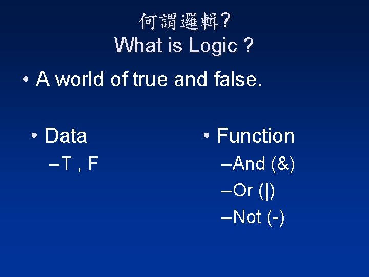 何謂邏輯? What is Logic ? • A world of true and false. • Data