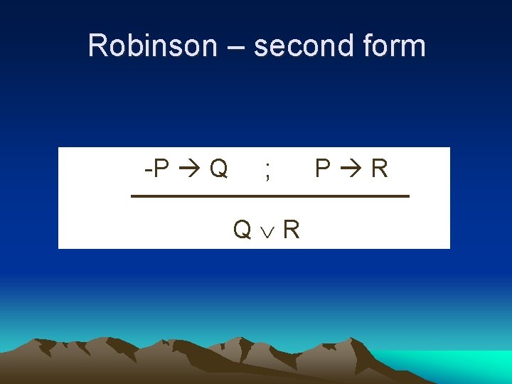 Robinson – second form -P Q ; Q R P R 