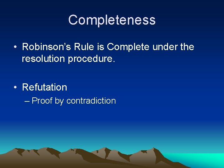 Completeness • Robinson’s Rule is Complete under the resolution procedure. • Refutation – Proof