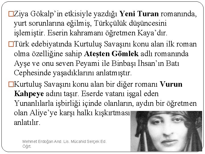 �Ziya Gökalp’in etkisiyle yazdığı Yeni Turan romanında, yurt sorunlarına eğilmiş, Türkçülük düşüncesini işlemiştir. Eserin