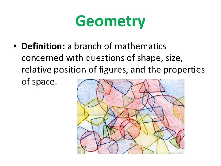 Geometry • Definition: a branch of mathematics concerned with questions of shape, size, relative