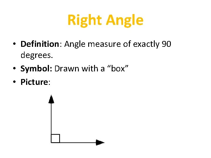 Right Angle • Definition: Angle measure of exactly 90 degrees. • Symbol: Drawn with