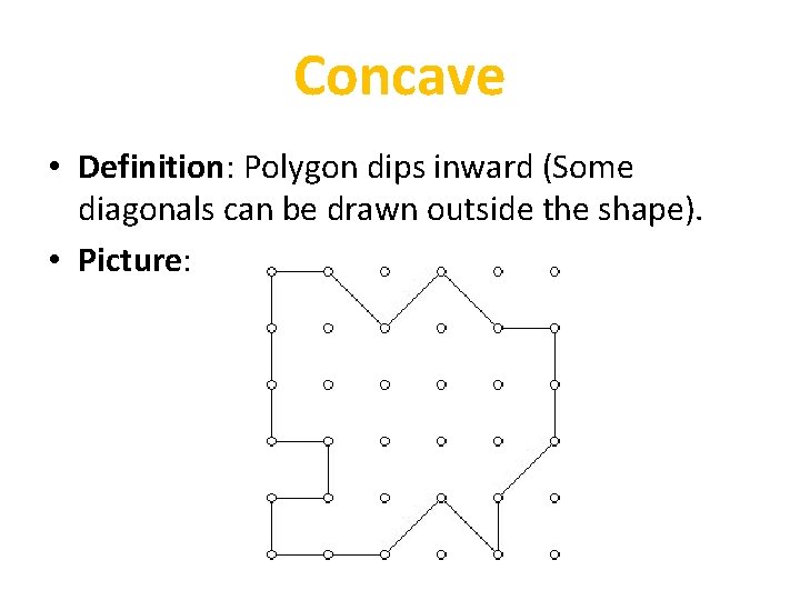 Concave • Definition: Polygon dips inward (Some diagonals can be drawn outside the shape).