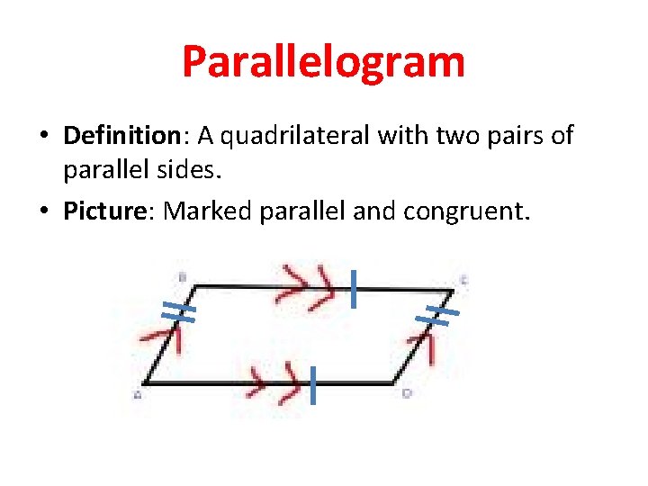 Parallelogram • Definition: A quadrilateral with two pairs of parallel sides. • Picture: Marked