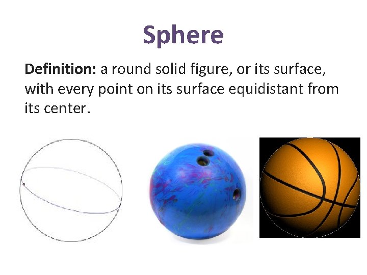 Sphere Definition: a round solid figure, or its surface, with every point on its