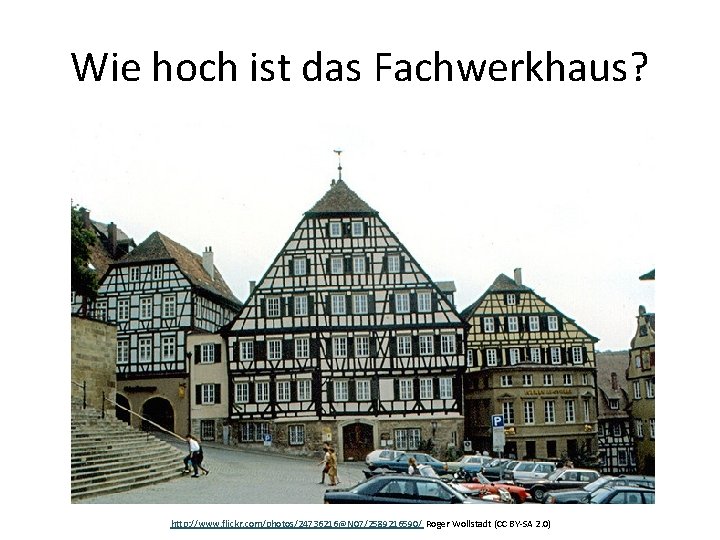 Wie hoch ist das Fachwerkhaus? http: //www. flickr. com/photos/24736216@N 07/2589216590/ Roger Wollstadt (CC BY-SA