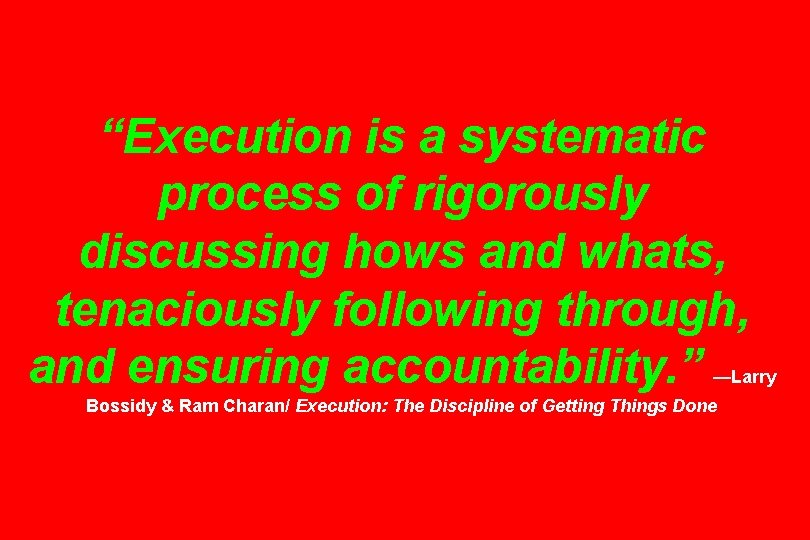 “Execution is a systematic process of rigorously discussing hows and whats, tenaciously following through,