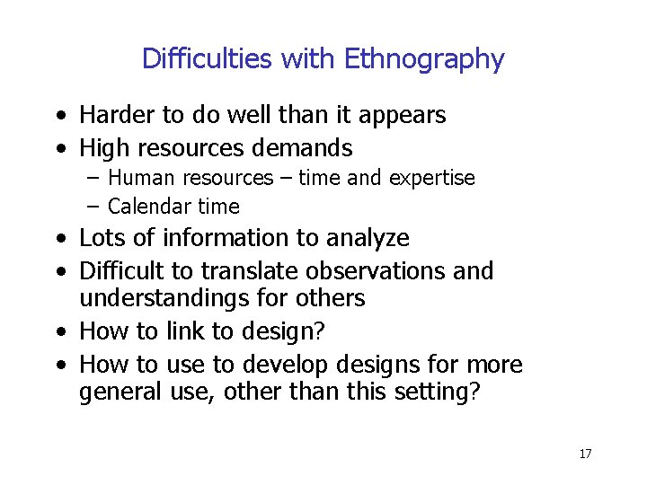 Difficulties with Ethnography • Harder to do well than it appears • High resources