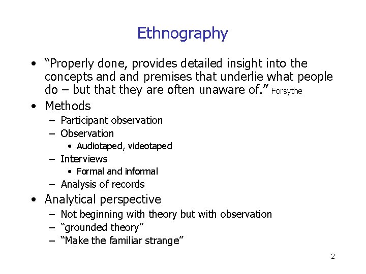 Ethnography • “Properly done, provides detailed insight into the concepts and premises that underlie