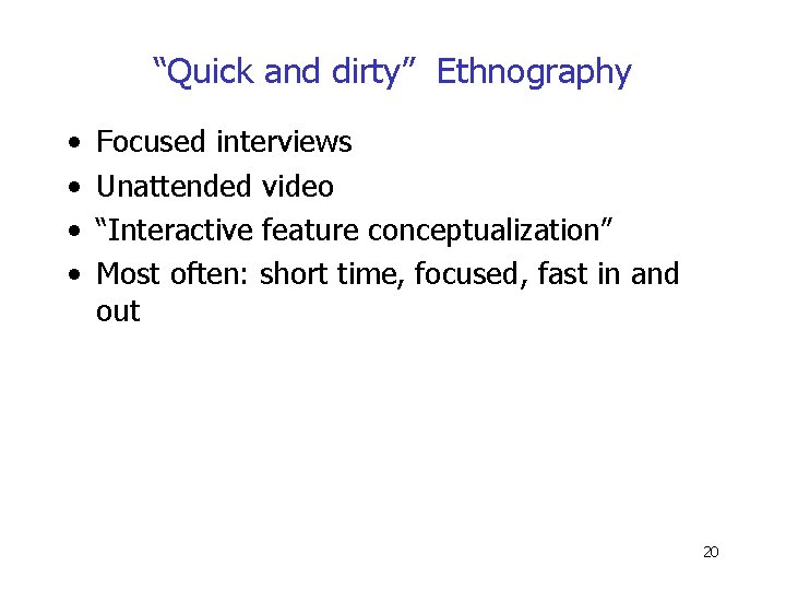 “Quick and dirty” Ethnography • • Focused interviews Unattended video “Interactive feature conceptualization” Most