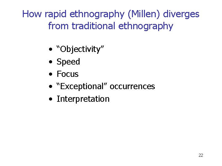 How rapid ethnography (Millen) diverges from traditional ethnography • • • “Objectivity” Speed Focus