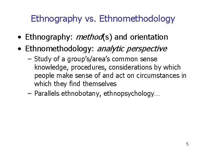 Ethnography vs. Ethnomethodology • Ethnography: method(s) and orientation • Ethnomethodology: analytic perspective – Study