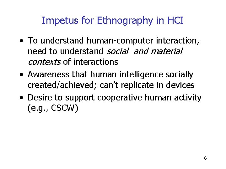 Impetus for Ethnography in HCI • To understand human-computer interaction, need to understand social