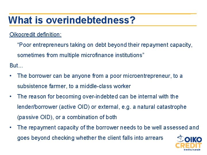 What is overindebtedness? Oikocredit definition: “Poor entrepreneurs taking on debt beyond their repayment capacity,