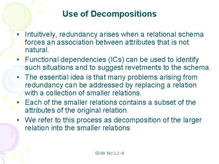 Use of Decompositions • Intuitively, redundancy arises when a relational schema forces an association