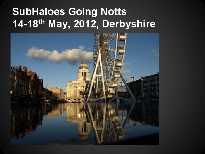 Sub. Haloes Going Notts 14 -18 th May, 2012, Derbyshire 
