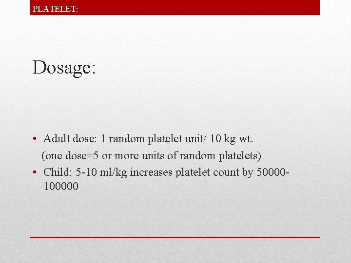PLATELET: Dosage: • Adult dose: 1 random platelet unit/ 10 kg wt. (one dose=5