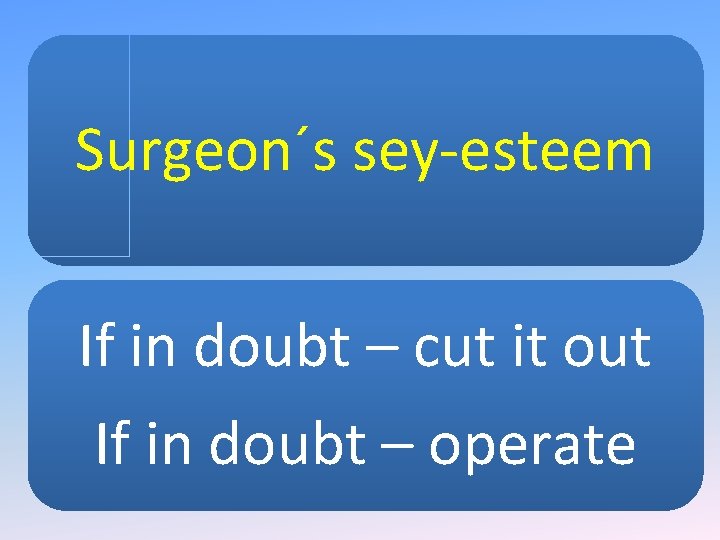 Surgeon´s sey-esteem If in doubt – cut it out If in doubt – operate