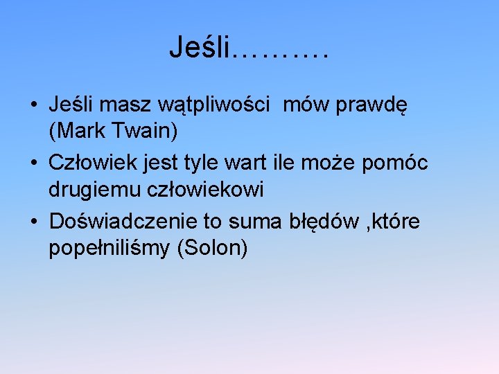 Jeśli………. • Jeśli masz wątpliwości mów prawdę (Mark Twain) • Człowiek jest tyle wart