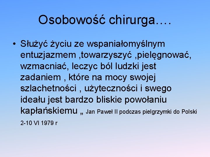 Osobowość chirurga…. • Służyć życiu ze wspaniałomyślnym entuzjazmem , towarzyszyć , pielęgnować, wzmacniać, leczyc