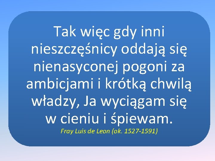 Tak więc gdy inni nieszczęśnicy oddają się nienasyconej pogoni za ambicjami i krótką chwilą