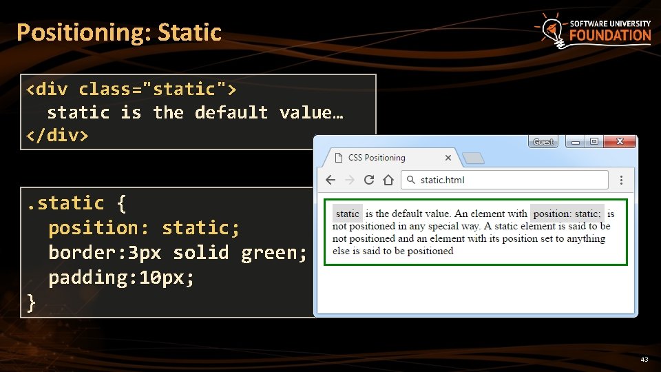 Positioning: Static <div class="static"> static is the default value… </div> . static { position: