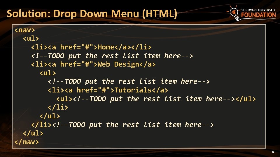 Solution: Drop Down Menu (HTML) <nav> <ul> <li><a href="#">Home</a></li> <!--TODO put the rest list Solution: Drop Down Menu (HTML) <nav> <ul> <li><a href="#">Home</a></li> <!--TODO put the rest list