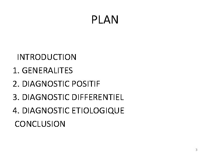 PLAN INTRODUCTION 1. GENERALITES 2. DIAGNOSTIC POSITIF 3. DIAGNOSTIC DIFFERENTIEL 4. DIAGNOSTIC ETIOLOGIQUE CONCLUSION
