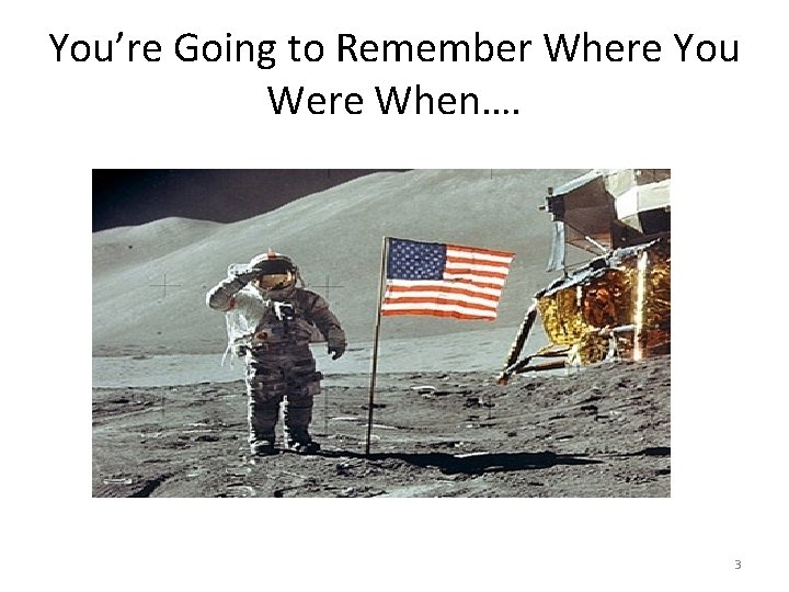 You’re Going to Remember Where You Were When…. 3 