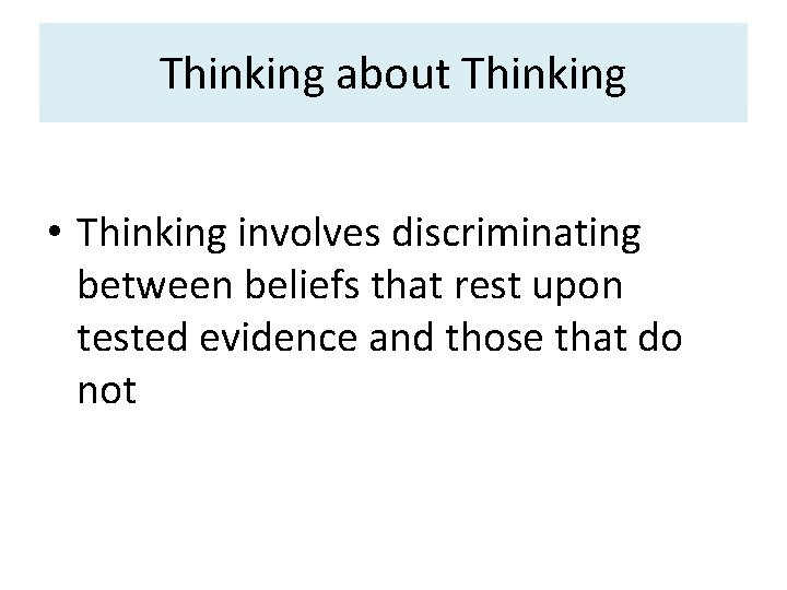 Thinking about Thinking • Thinking involves discriminating between beliefs that rest upon tested evidence