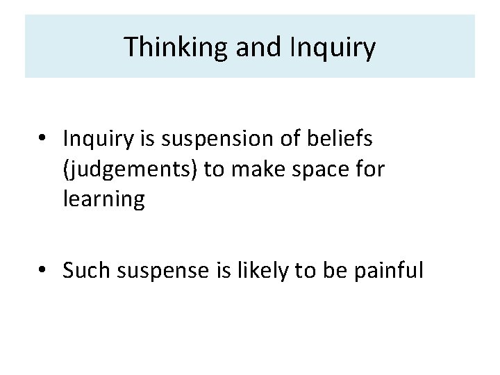 Thinking and Inquiry • Inquiry is suspension of beliefs (judgements) to make space for