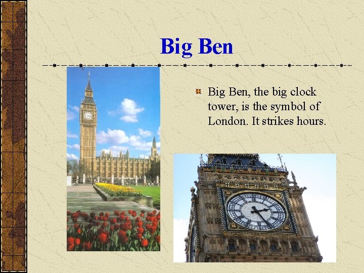 Big Ben, the big clock tower, is the symbol of London. It strikes hours.