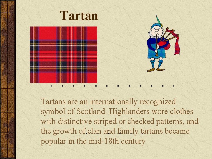 Tartans are an internationally recognized symbol of Scotland. Highlanders wore clothes with distinctive striped