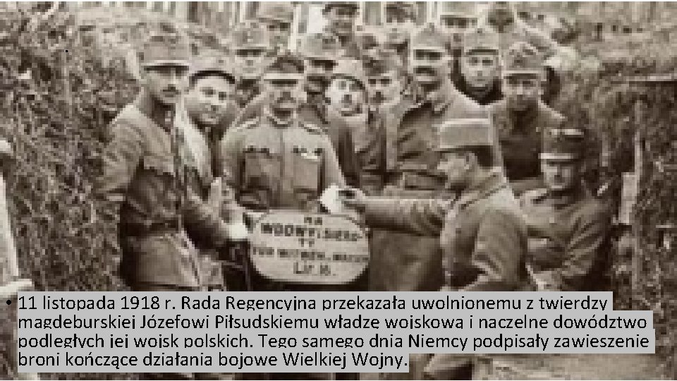 . • 11 listopada 1918 r. Rada Regencyjna przekazała uwolnionemu z twierdzy magdeburskiej Józefowi