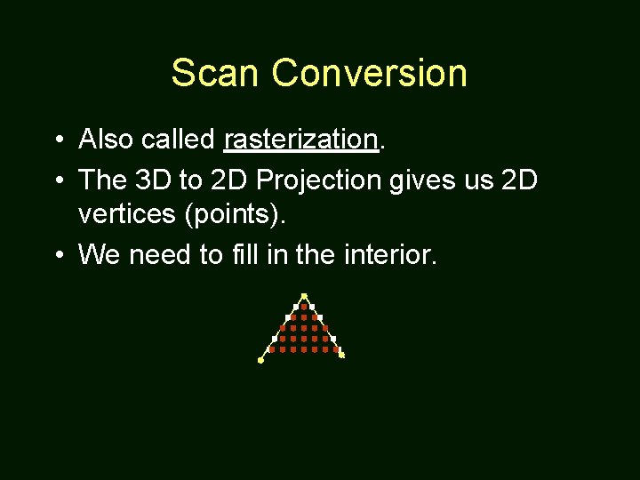 Scan Conversion • Also called rasterization. • The 3 D to 2 D Projection