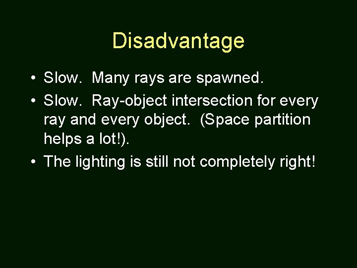 Disadvantage • Slow. Many rays are spawned. • Slow. Ray-object intersection for every ray