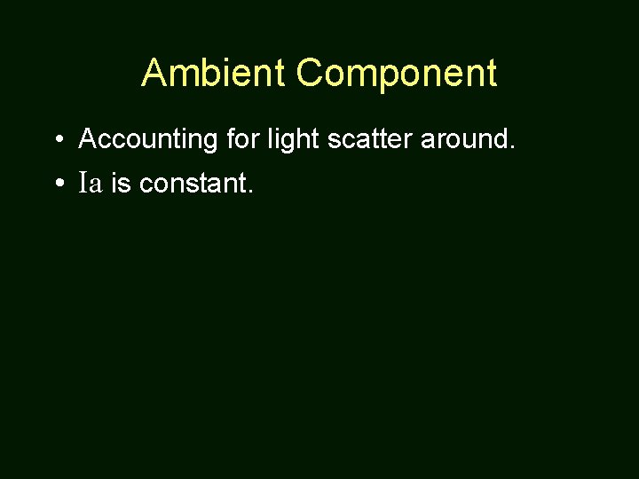 Ambient Component • Accounting for light scatter around. • Ia is constant. 