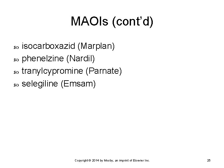 MAOIs (cont’d) isocarboxazid (Marplan) phenelzine (Nardil) tranylcypromine (Parnate) selegiline (Emsam) Copyright © 2014 by