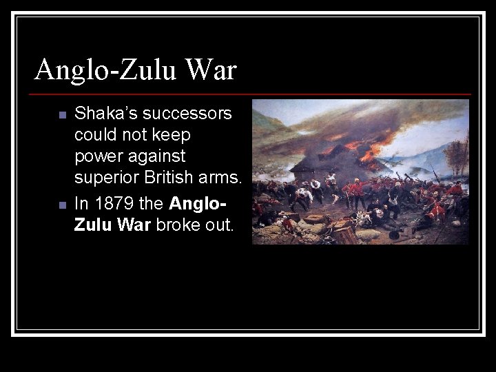 Anglo-Zulu War n n Shaka’s successors could not keep power against superior British arms.