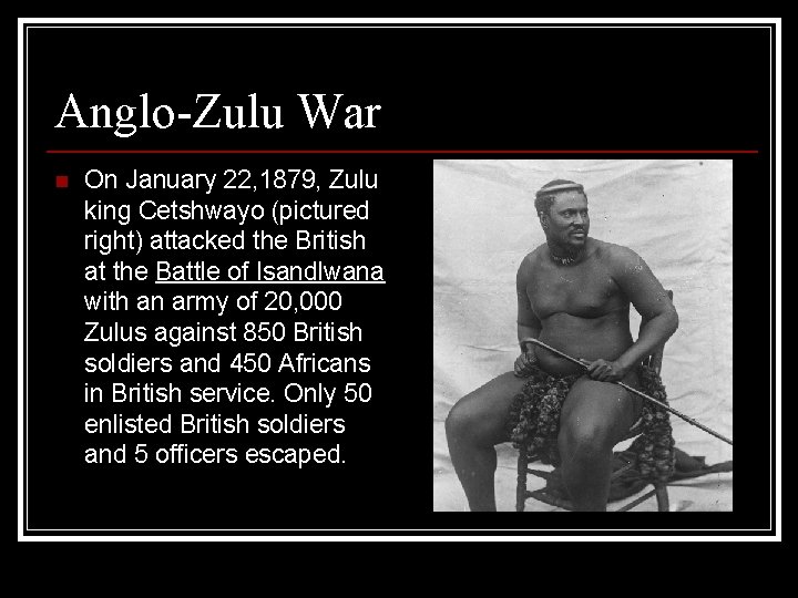 Anglo-Zulu War n On January 22, 1879, Zulu king Cetshwayo (pictured right) attacked the