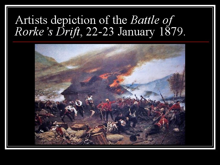Artists depiction of the Battle of Rorke’s Drift, 22 -23 January 1879. 