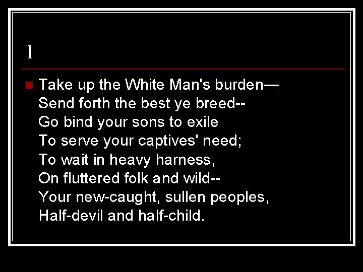 1 n Take up the White Man's burden— Send forth the best ye breed-Go