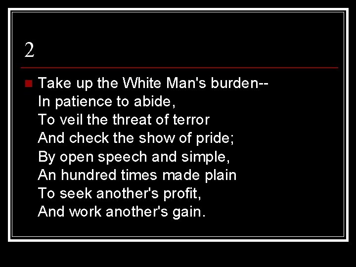 2 n Take up the White Man's burden-In patience to abide, To veil the